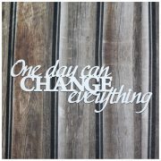 One day can CHANGE…