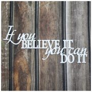 If you BELIEVE IT…